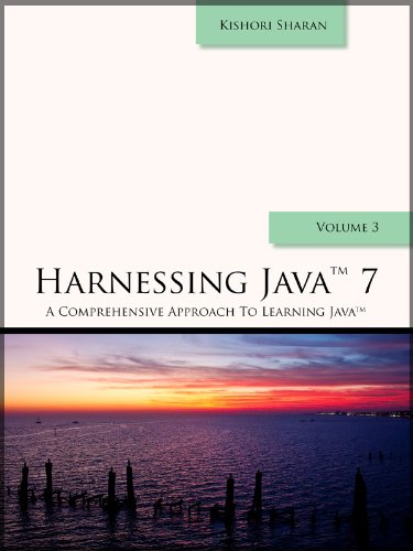 Harnessing Java 7 (A Comprehensive Approach to Learning Java Book 3)