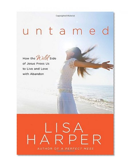 Untamed: How the Wild Side of Jesus Frees Us to Live and Love with Abandon