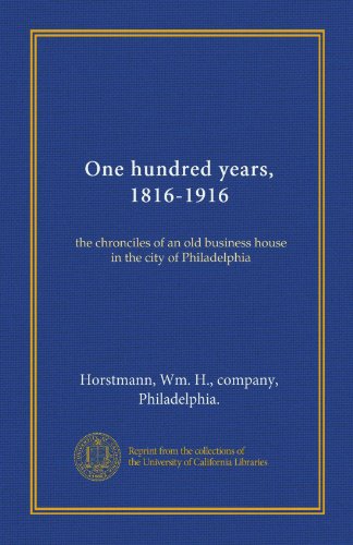 One hundred years, 1816-1916: the chronciles of an old business house in the city of Philadelphia