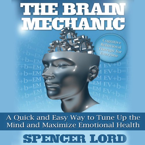 The Brain Mechanic: A Quick and Easy Way to Tune Up the Mind and Maximize Emotional Health