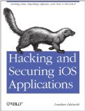Hacking and Securing iOS Applications: Stealing Data, Hijacking Software, and How to Prevent It