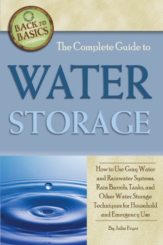 The Complete Guide to Water Storage: How to Use Gray Water and Rainwater Systems, Rain Barrels, Tanks, and Other Water Storage Techniques for Household and Emergency Use (Back to Basics Conserving)