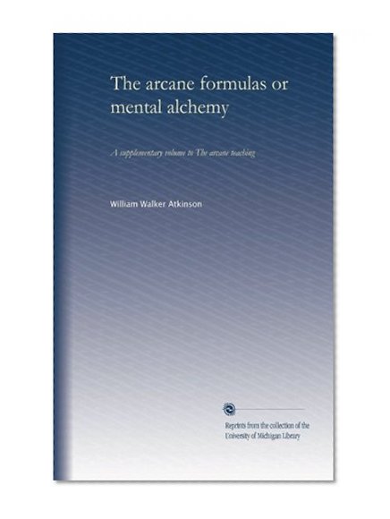 The arcane formulas or mental alchemy: A supplementary volume to The arcane teaching
