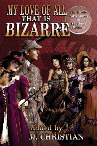 MY LOVE OF ALL THAT IS BIZARRE: THE EROTIC ADVENTURES OF SHERLOCK HOLMES