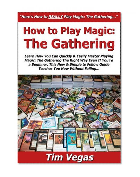 How to Play Magic the Gathering: Learn How You Can Quickly & Easily Master Playing Magic the Gathering The Right Way Even If You're a Beginner, This New & Simple to Follow Guide Teaches You How