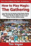 How to Play Magic the Gathering: Learn How You Can Quickly & Easily Master Playing Magic the Gathering The Right Way Even If You're a Beginner, This New & Simple to Follow Guide Teaches You How