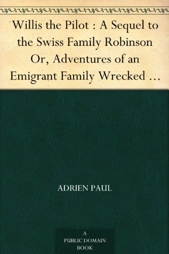 Willis the Pilot : A Sequel to the Swiss Family Robinson Or, Adventures of an Emigrant Family Wrecked on an Unknown Coast of the Pacific Ocean