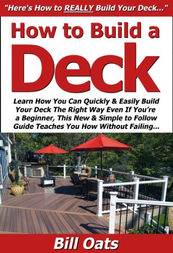 How to Build a Deck: Learn How You Can Quickly & Easily Build Your Deck The Right Way Even If You're a Beginner, This New & Simple to Follow Guide Teaches You How Without Failing