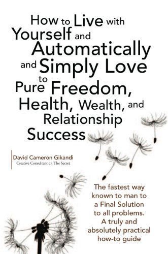 How to Live with Yourself and Automatically and Simply Love Yourself to Pure Freedom, Health, Wealth, and Relationship Success
