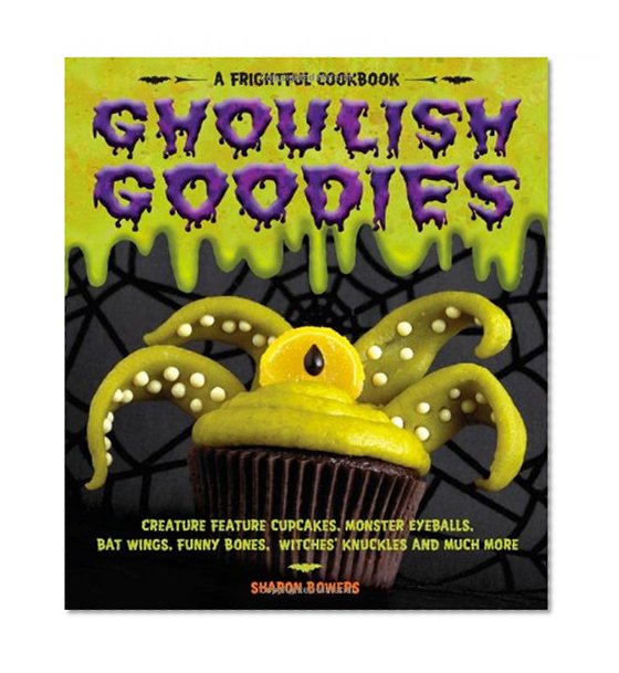 Ghoulish Goodies: Creature Feature Cupcakes, Monster Eyeballs, Bat Wings, Funny Bones, Witches' Knuckles, and Much More! (Frightful Cookbook)