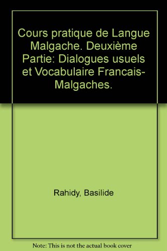 Cours pratique de Langue Malgache. DeuxiÃ¨me Partie: Dialogues usuels et Vocabulaire Francais- Malgaches.