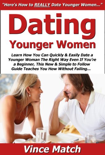 Dating Younger Women: Learn How You Can Quickly & Easily Date a Younger Woman The Right Way Even If You're a Beginner, This New & Simple to Follow Guide Teaches You How Without Failing