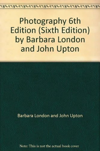 Photography 6th Edition (Sixth Edition) by Barbara London and John Upton