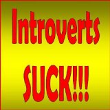 Introverts Suck: Why You Need to Be More Gregarious, Assertive and Outgoing...and How To Do It!