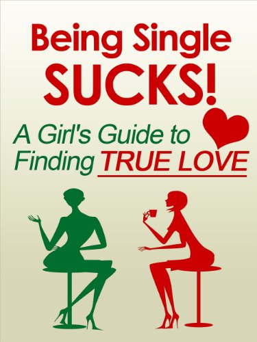 Being Single Sucks! A Girl's Guide to Finding True Love