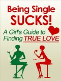 Being Single Sucks! A Girl's Guide to Finding True Love