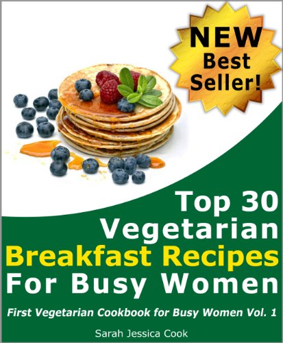 Top 30 Quick Vegetarian Breakfast Recipes for Busy Women: Never Miss Your Breakfast Again (First Vegetarian Recipes Cookbook for Busy Women 1)