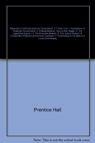 Magruder's California American Government: 1-7 Units (Unit 1: Foundations of American Government / 2. Political Behavior: Gov. by the People / 3. The Legislative Branch /, 4. The Executive Branch / 5. The Judicial Branch / 6. Comparative Political and Eco