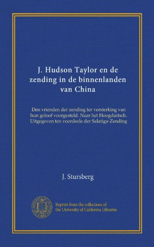 J. Hudson Taylor en de zending in de binnenlanden van China: Den vrienden der zending ter versterking van hun geloof voorgesteld. Naar het ... der Salatiga-Zending (Dutch Edition)