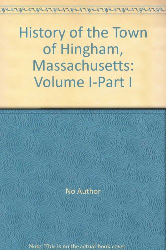 History of the Town of Hingham, Massachusetts: Volume I-Part I