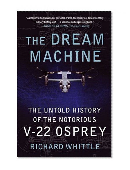 The Dream Machine: The Untold History of the Notorious V-22 Osprey
