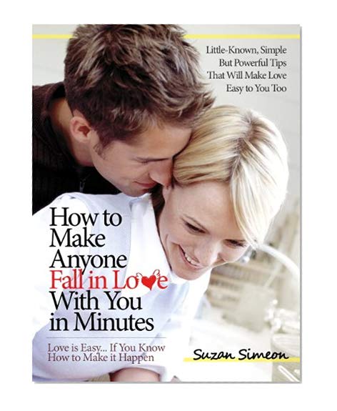 How to Make Anyone Fall in Love With You in Minutes: Love is Easy... If You Know How to Make it Happen - Little-Known, Simple But Powerful Tips That Will Make Love Easy to You Too