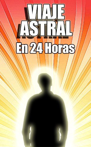 Viaje Astral En 24 Horas - GuÃ­a FÃ¡cil Para Viajes Astrales Si Antes Nunca Lo Has Conseguido (Spanish Edition)
