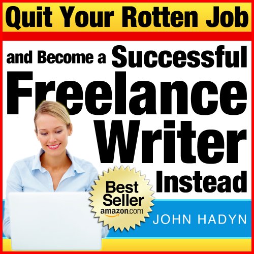 Quit Your Rotten Job...and Become a Successful Freelance Writer Instead: The Quick and Easy Way To Launch a Writing Career