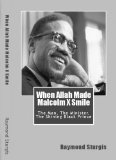 When Allah Made Malcolm X Smile: The Man, The Minister, The Shining Black Prince