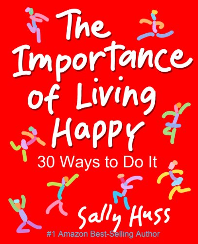 THE IMPORTANCE OF LIVING HAPPY: 30 Ways to Do It (The "Whys" and "Hows" of Being Happy, Ages from Kids to Adults)