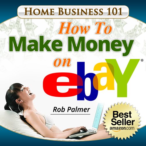 Home Business 101...How To Make Money on eBay: Get on the FastTrack To PowerSeller Status