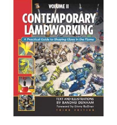CONTEMPORARY LAMPWORKING: A Practical Guide to Shaping Glass in the Flame. Third Edition - VOLUME 2