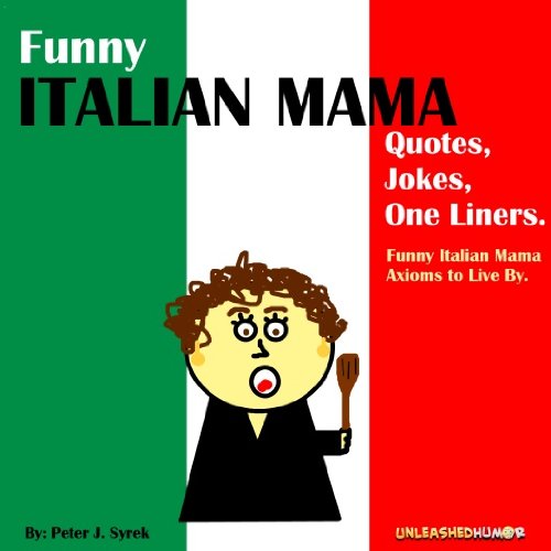 Funny Italian Mama Quotes, Jokes, One Liners. Funny Italian Mama Axioms to Live By. (Unleashed Entertainment "Axioms to Live By" Series Book 4)
