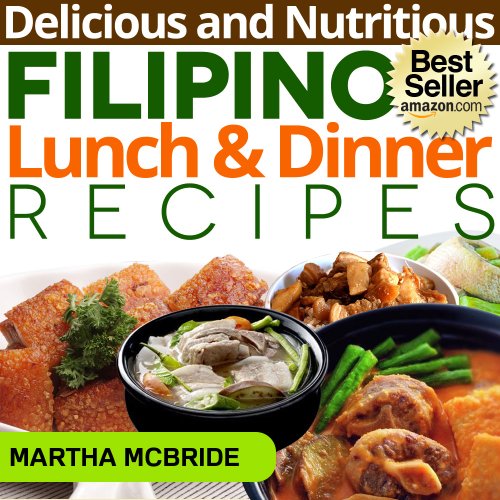 Delicious and Nutritious Filipino Lunch and Dinner Recipes: Affordable, Easy and Tasty Meals You Will Love (Bestselling Filipino Recipes Book 2)