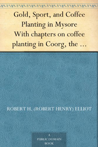Gold, Sport, and Coffee Planting in Mysore With chapters on coffee planting in Coorg, the Mysore representative assembly, the Indian congress, caste and ... 38 years' experiences of a Mysore planter