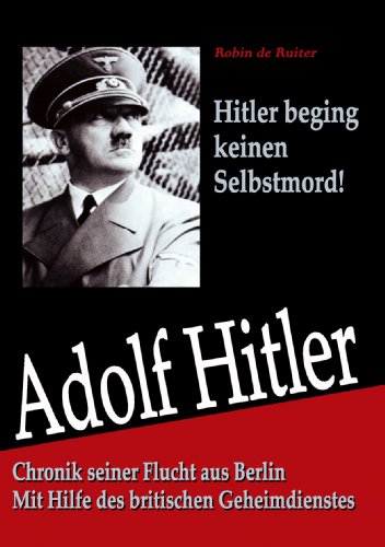 Hitler starb nicht in Berlin: Chronik seiner Flucht aus Berlin - Mit Hilfe des britischen Geheimdienstes (German Edition)