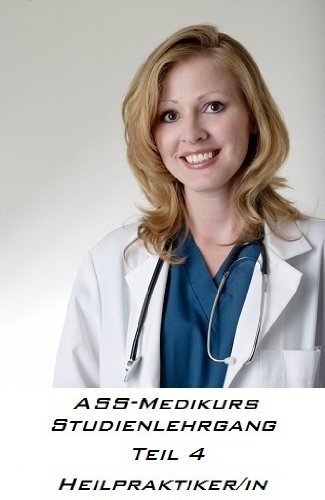 Heilpraktiker/in ASS-Medikurs Studienlehrgang Teil 4 (German Edition)