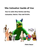 The Animator Inside of You How to Make Stop Motion and Clay Animation Basic Tricks and Tips (Animation Basics Book 1)