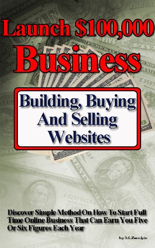 Launch $100,000 Business Building, Buying And Selling Websites
