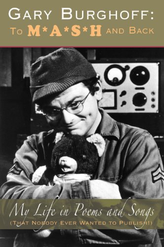 GARY BURGHOFF: TO M*A*S*H AND BACK MY LIFE IN POEMS AND SONGS (THAT NOBODY EVER WANTED TO PUBLISH!)