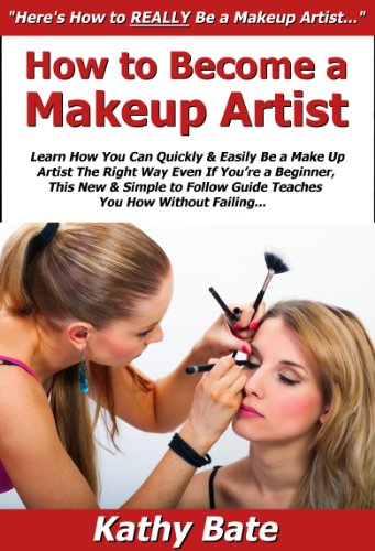 How to Become a Makeup Artist: Learn How You Can Quickly & Easily Be a Make Up Artist The Right Way Even If You're a Beginner, This New & Simple to Follow Guide Teaches You How Without Failing