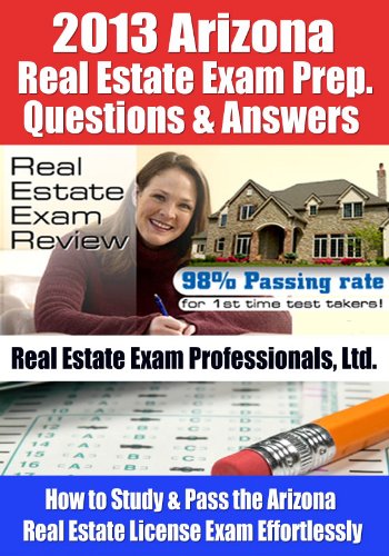 2013 Arizona Real Estate Exam Prep Questions and Answers - How to Study and Pass the Arizona Real Estate License Exam Effortlessly [LIMITED EDITION]