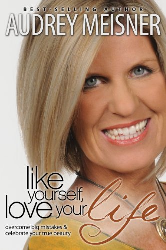 Like Yourself, Love Your Life: Overcome Big Mistakes & Celebrate Your True Beauty
