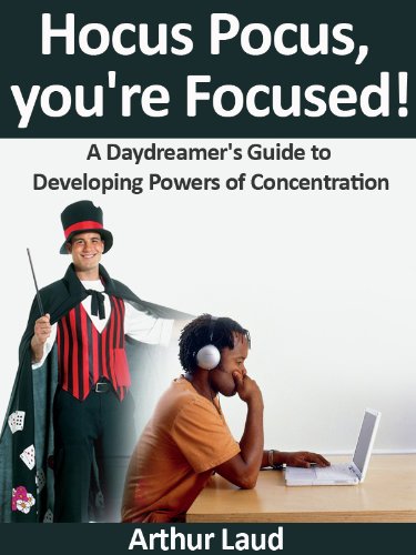 Hocus Pocus, you're Focused!: A Daydreamer's Guide to Developing Powers of Concentration (Sheesh Pull Yourself Together, Man Book 7)