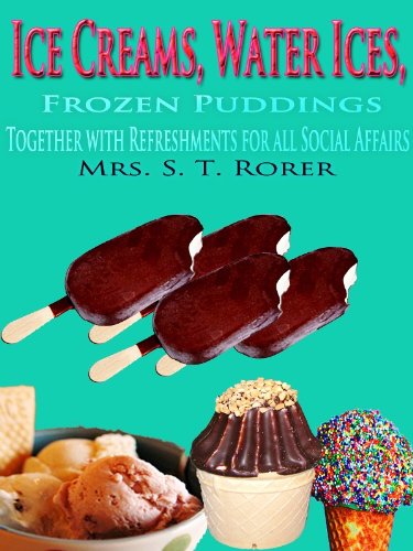 Ice Creams, Water Ices, Frozen Puddings Together with Refreshments for all Social Affairs : Original Recipes with linked TOC (Illustrated)