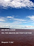 BIG WHITE CANOE - RIO, THE AMAZON AND POINTS BEYOND
