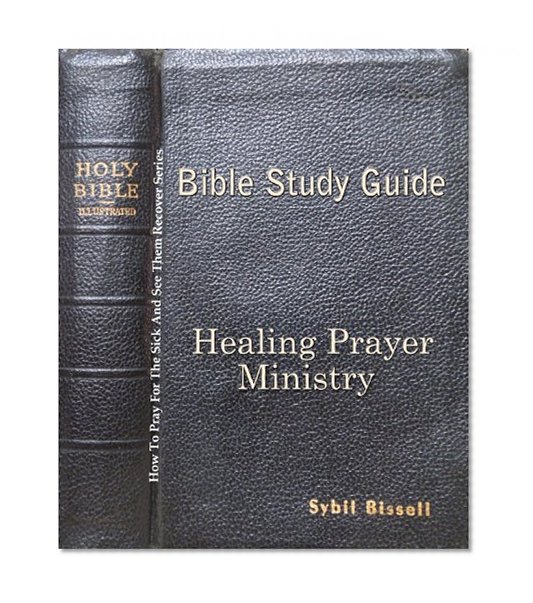 Bible Study Guide for Healing Prayer Ministry (How To Pray For The Sick and See Them Recover Book 3)