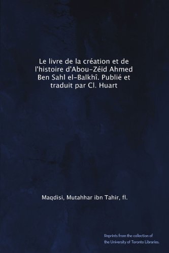Le livre de la crÃ©ation et de l'histoire d'Abou-ZÃ©Ã¯d Ahmed Ben Sahl el-BalkhÃ®. PubliÃ© et traduit par Cl. Huart (French Edition)