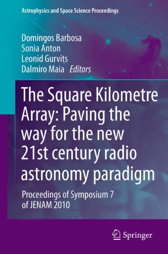 The Square Kilometre Array: Paving the way  for the new 21st century radio astronomy paradigm: Proceedings of Symposium 7 of JENAM 2010 (Astrophysics and Space Science Proceedings)