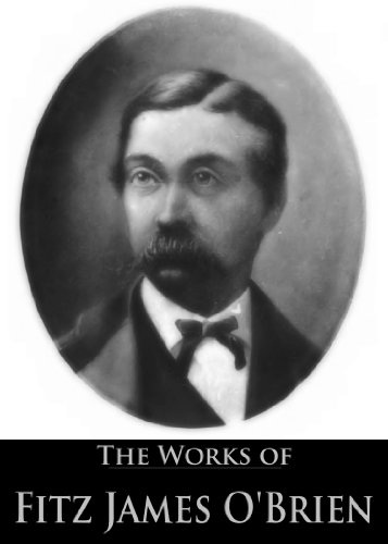 The Works of Fitz James O'Brien: The Diamond Lens, The Lost Room, The Wondersmith, What Was It?: A Mystery, My Wife's Tempter, The Golden Ingot (6 Books With Active Table of Contents)